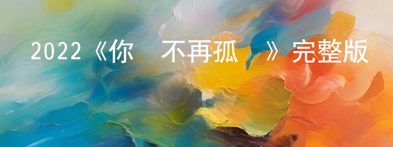 陳子浩的動漫綜藝大全,2022《你將不再孤單》完整版電影/在線觀看/百度云-美劇天堂